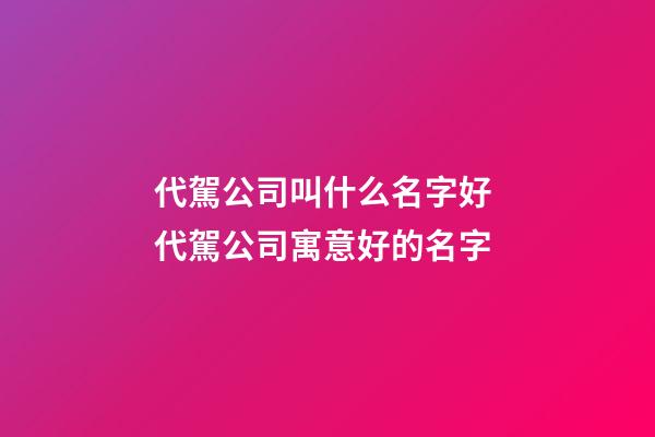 代駕公司叫什么名字好 代駕公司寓意好的名字-第1張-公司起名-玄機(jī)派